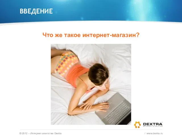 ВВЕДЕНИЕ Что же такое интернет-магазин? © 2012 – Интернет-агентство Dextra / www.dextra.ru