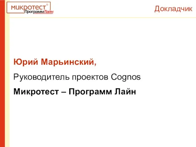 Докладчик Юрий Марьинский, Руководитель проектов Cognos Микротест – Программ Лайн