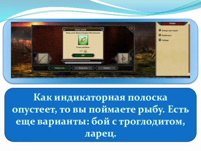 Как индикаторная полоска опустеет, то вы поймаете рыбу. Есть еще варианты: бой с троглодитом, ларец.