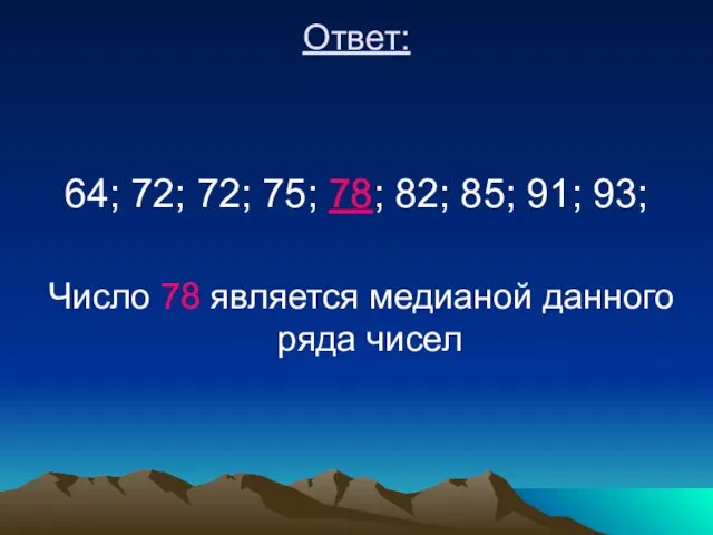 Ответ: 64; 72; 72; 75; 78; 82; 85; 91; 93; Число 78