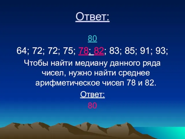 Ответ: 80 64; 72; 72; 75; 78; 82; 83; 85; 91; 93;