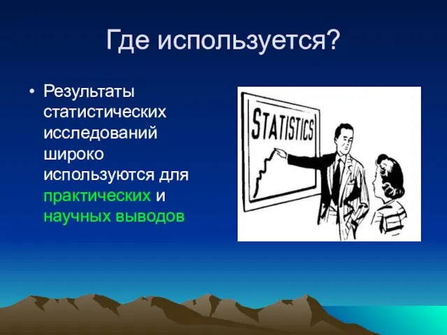 Где используется? Результаты статистических исследований широко используются для практических и научных выводов