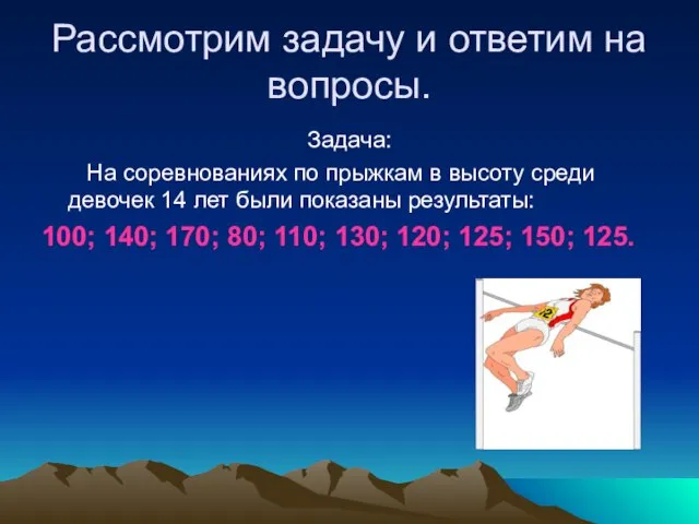 Рассмотрим задачу и ответим на вопросы. Задача: На соревнованиях по прыжкам в