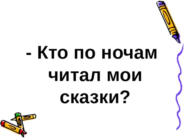 - Кто по ночам читал мои сказки?