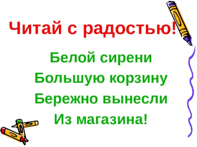 Читай с радостью! Белой сирени Большую корзину Бережно вынесли Из магазина!