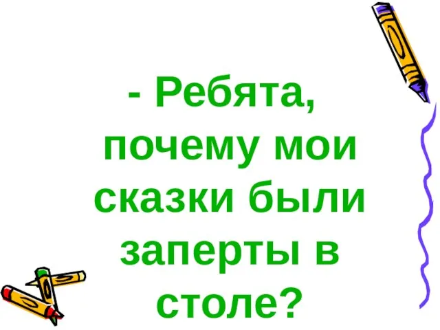 - Ребята, почему мои сказки были заперты в столе?