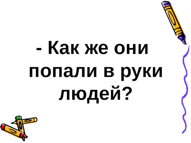 - Как же они попали в руки людей?