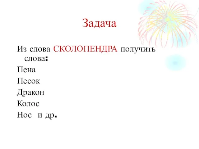 Задача Из слова СКОЛОПЕНДРА получить слова: Пена Песок Дракон Колос Нос и др.