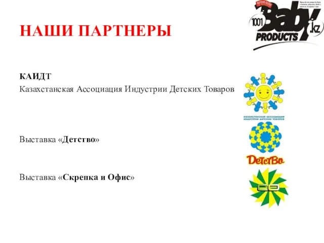 НАШИ ПАРТНЕРЫ КАИДТ Казахстанская Ассоциация Индустрии Детских Товаров Выставка «Детство» Выставка «Скрепка и Офис»