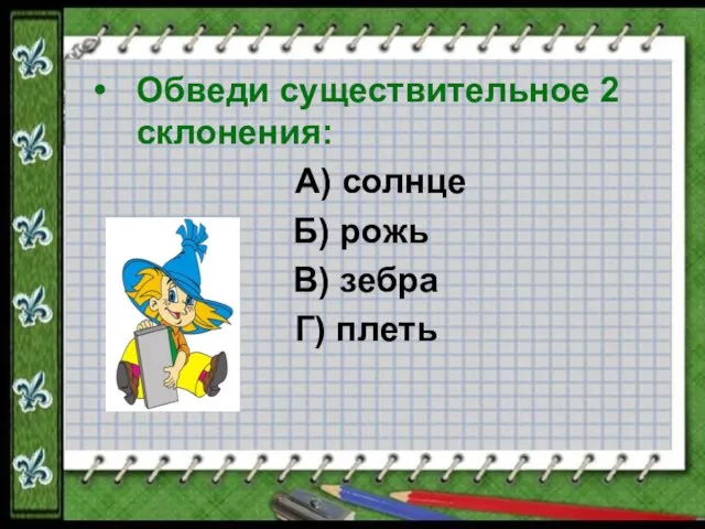 Обведи существительное 2 склонения: А) солнце Б) рожь В) зебра Г) плеть