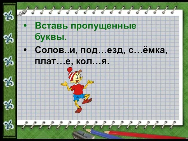 Вставь пропущенные буквы. Солов..и, под…езд, с…ёмка, плат…е, кол…я.