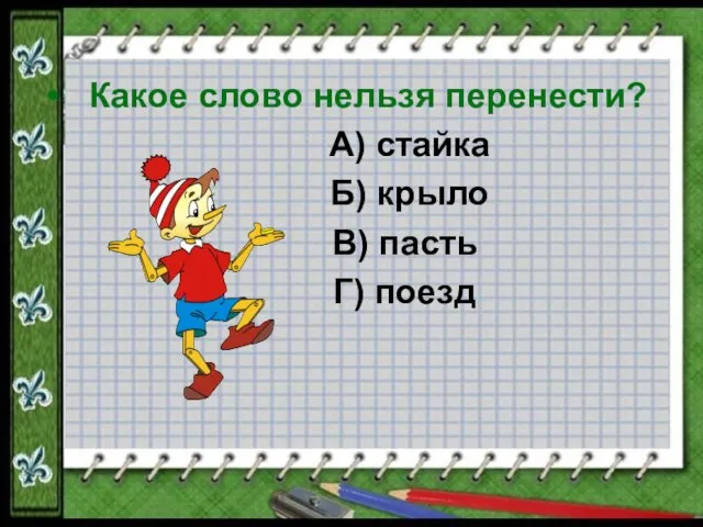 Какое слово нельзя перенести? А) стайка Б) крыло В) пасть Г) поезд