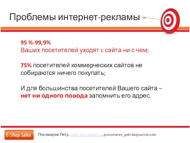 Проблемы интернет-рекламы Пономарев Петр, www.eshopsales.ru, ponomarev_petr.livejournal.com 95 %-99,9% Ваших посетителей уходят c