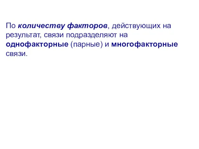 По количеству факторов, действующих на результат, связи подразделяют на однофакторные (парные) и многофакторные связи.