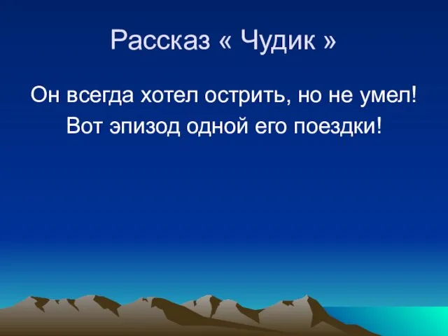 Рассказ « Чудик » Он всегда хотел острить, но не умел! Вот эпизод одной его поездки!