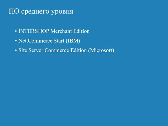 ПO среднего уровня INTERSHOP Merchant Edition Net.Commerce Start (IBM) Site Server Commerce Edition (Microsort)