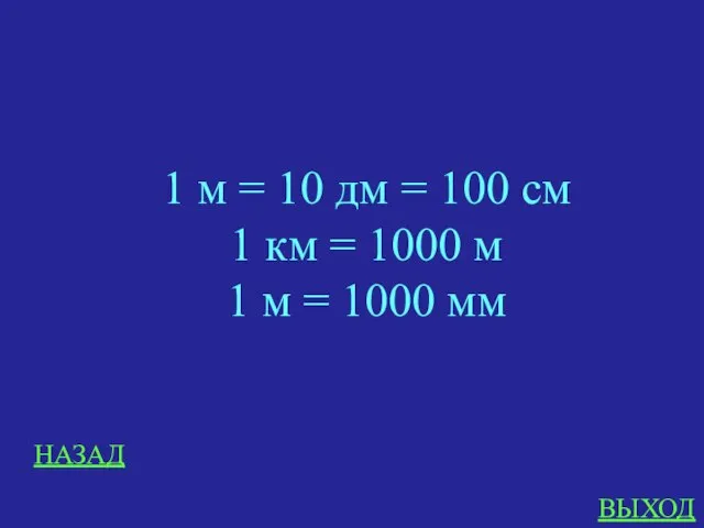 НАЗАД ВЫХОД 1 м = 10 дм = 100 см 1 км