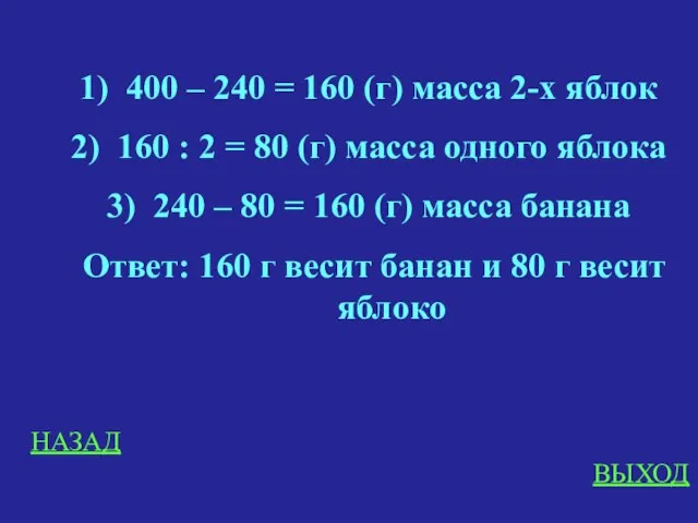 НАЗАД ВЫХОД 400 – 240 = 160 (г) масса 2-х яблок 160