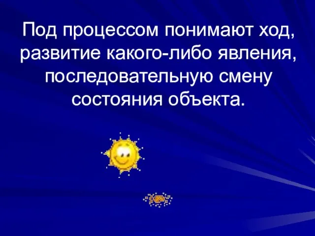 Под процессом понимают ход, развитие какого-либо явления, последовательную смену состояния объекта.