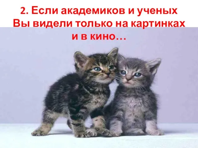 2. Если академиков и ученых Вы видели только на картинках и в кино…