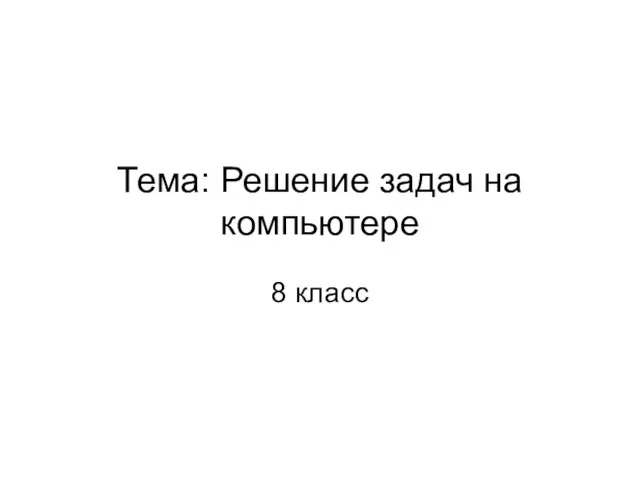 Тема: Решение задач на компьютере 8 класс