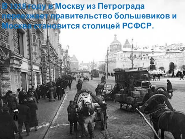 В 1918 году в Москву из Петрограда переезжает правительство большевиков и Москва становится столицей РСФСР.
