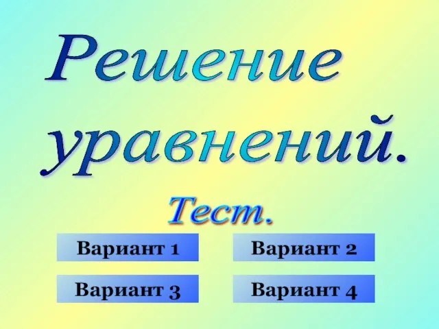 Решение уравнений. Тест. Вариант 1 Вариант 3 Вариант 2 Вариант 4