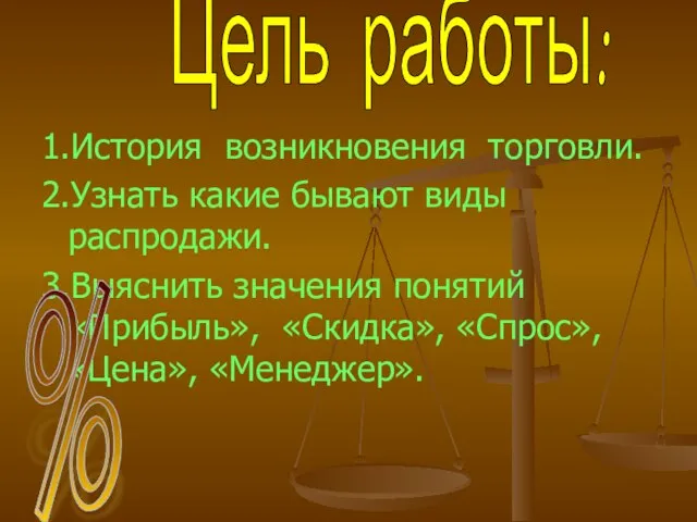 1.История возникновения торговли. 2.Узнать какие бывают виды распродажи. 3.Выяснить значения понятий «Прибыль»,