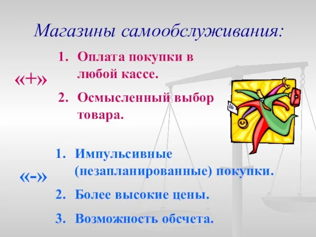 Магазины самообслуживания: «+» Оплата покупки в любой кассе. Осмысленный выбор товара. «-»