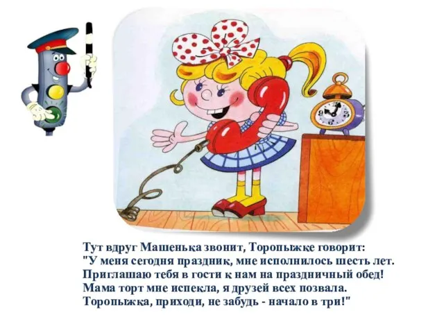 Тут вдруг Машенька звонит, Торопыжке говорит: "У меня сегодня праздник, мне исполнилось