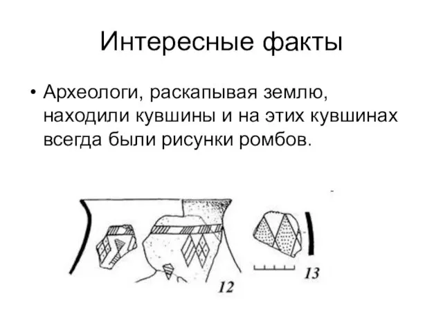 Интересные факты Археологи, раскапывая землю, находили кувшины и на этих кувшинах всегда были рисунки ромбов.