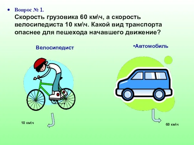 Вопрос № 1. Скорость грузовика 60 км\ч, а скорость велосипедиста 10 км\ч.