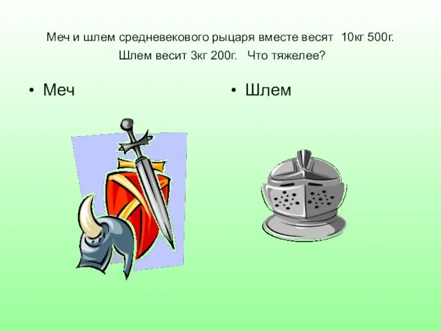 Меч и шлем средневекового рыцаря вместе весят 10кг 500г. Шлем весит 3кг