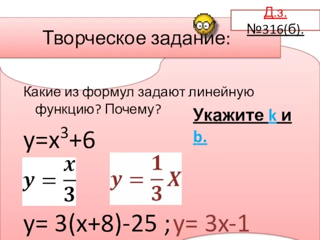 Творческое задание: Какие из формул задают линейную функцию? Почему? y=x3+6 y= 3(x+8)-25