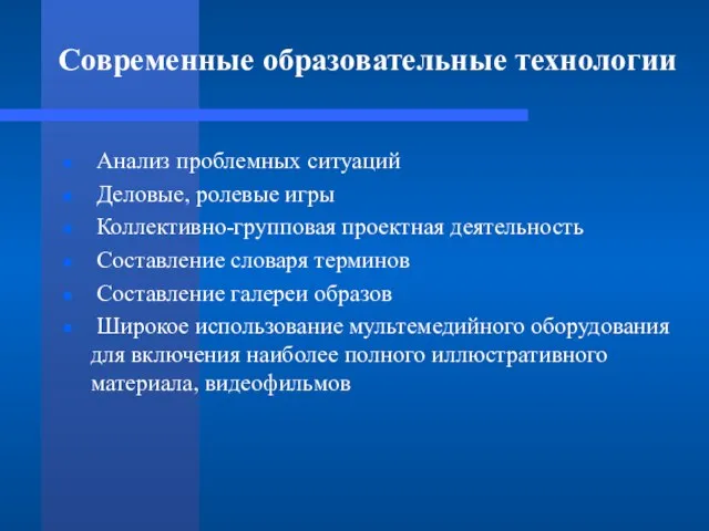 Современные образовательные технологии Анализ проблемных ситуаций Деловые, ролевые игры Коллективно-групповая проектная деятельность