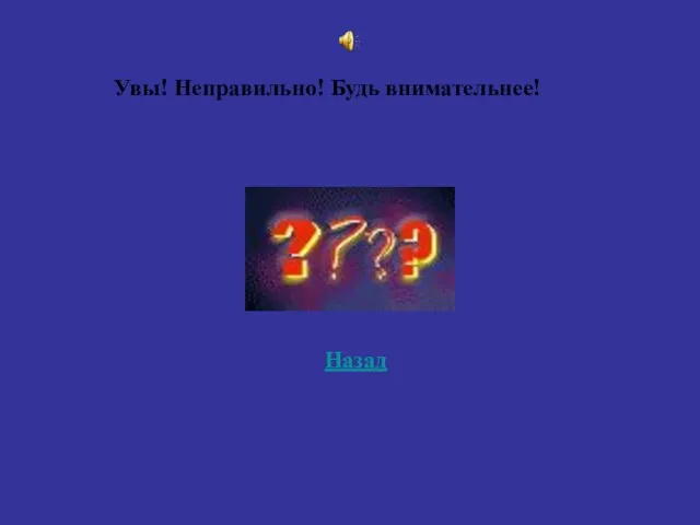 Назад Увы! Неправильно! Будь внимательнее!