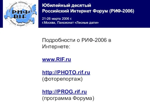 Подробности о РИФ-2006 в Интернете: www.RIF.ru http://PHOTO.rif.ru (фоторепортаж) http://PROG.rif.ru (программа Форума)