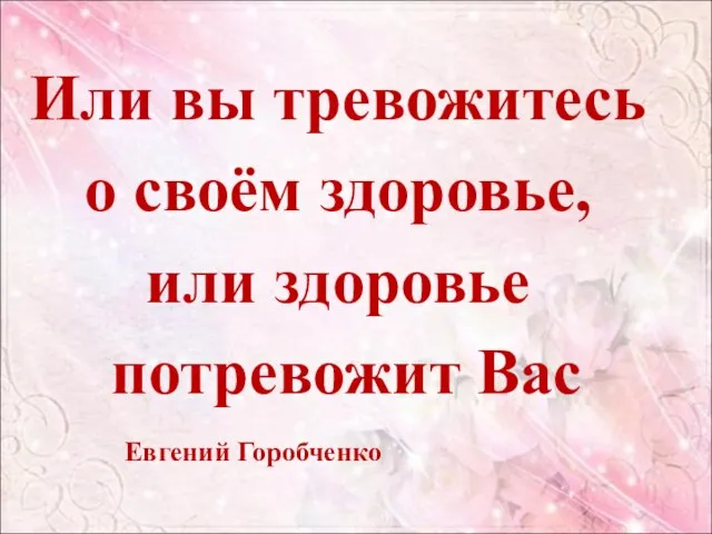 Или вы тревожитесь о своём здоровье, или здоровье потревожит Вас Евгений Горобченко