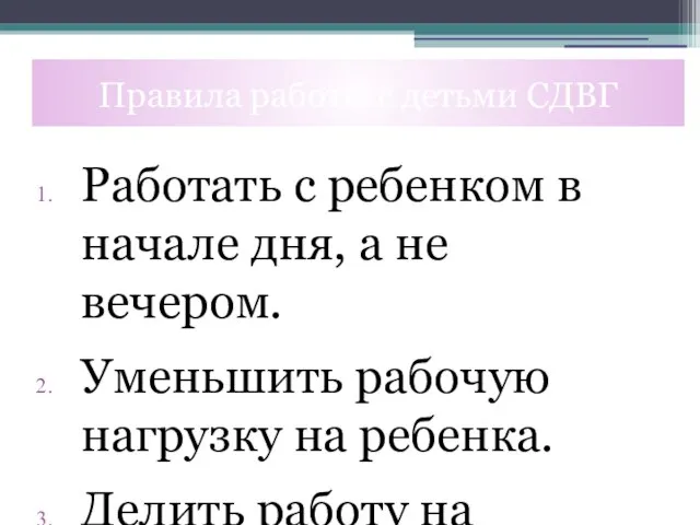 Работать с ребенком в начале дня, а не вечером. Уменьшить рабочую нагрузку