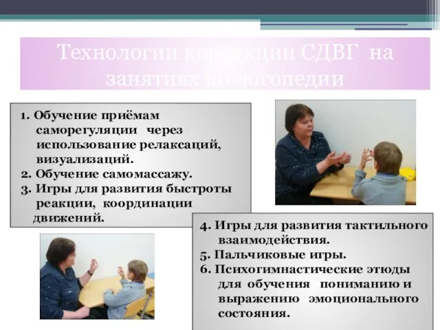 1. Обучение приёмам саморегуляции через использование релаксаций, визуализаций. 2. Обучение самомассажу. 3.