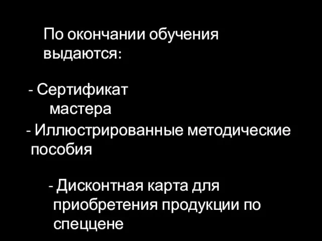 По окончании обучения выдаются: Иллюстрированные методические пособия Сертификат мастера Дисконтная карта для приобретения продукции по спеццене