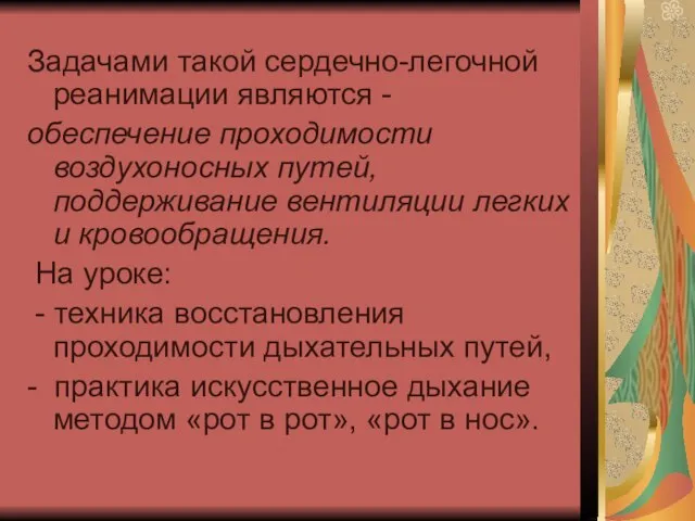 Задачами такой сердечно-легочной реанимации являются - обеспечение проходимости воздухоносных путей, поддерживание вентиляции