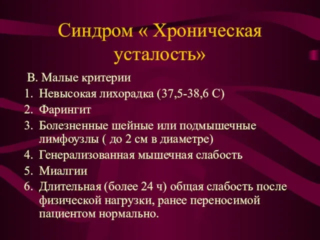 Синдром « Хроническая усталость» В. Малые критерии Невысокая лихорадка (37,5-38,6 С) Фарингит