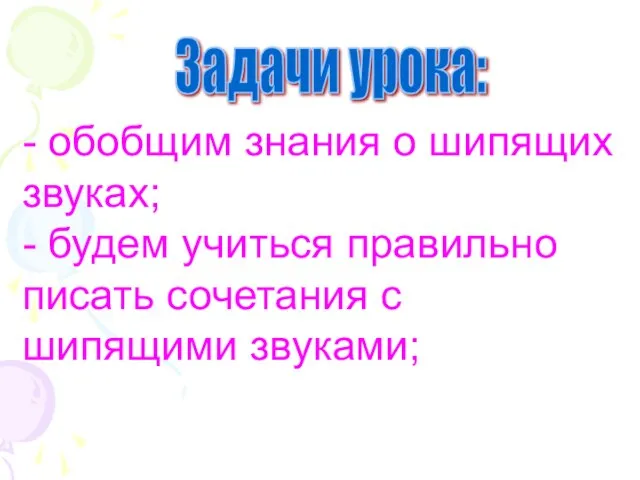 - обобщим знания о шипящих звуках; - будем учиться правильно писать сочетания