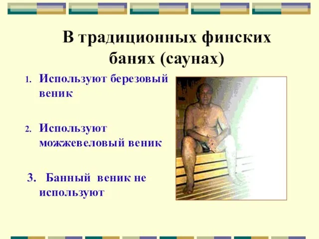 В традиционных финских банях (саунах) Используют березовый веник Используют можжевеловый веник 3. Банный веник не используют