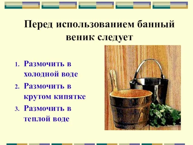 Перед использованием банный веник следует Размочить в холодной воде Размочить в крутом