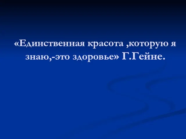 «Единственная красота ,которую я знаю,-это здоровье» Г.Гейне.