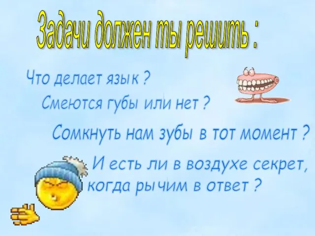 Задачи должен ты решить : Что делает язык ? Смеются губы или