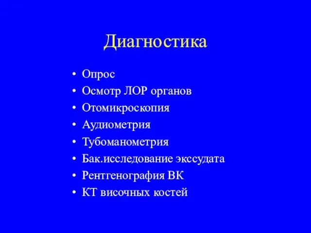 Диагностика Опрос Осмотр ЛОР органов Отомикроскопия Аудиометрия Тубоманометрия Бак.исследование экссудата Рентгенография ВК КТ височных костей