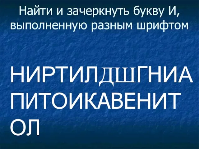 Найти и зачеркнуть букву И, выполненную разным шрифтом НИРТИЛДШГНИАПИТОИКАВЕНИТОЛ